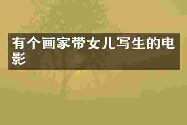 有个画家带女儿写生的电影