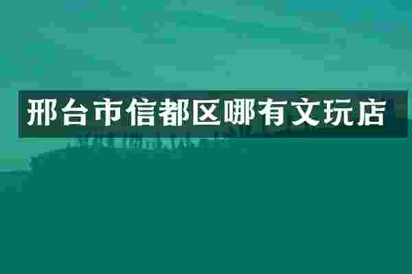 邢台市信都区哪有文玩店