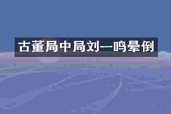 古董局中局刘一鸣晕倒