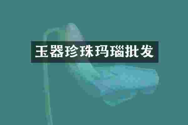 玉器珍珠玛瑙批发