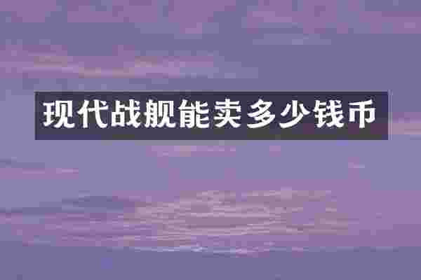 现代战舰能卖多少钱币