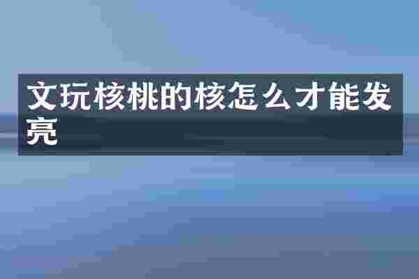 文玩核桃的核怎么才能发亮