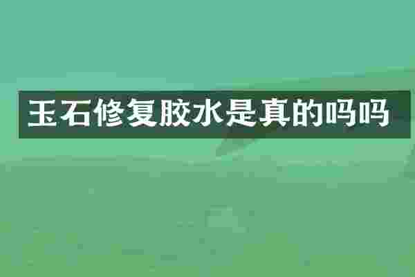 玉石修复胶水是真的吗吗