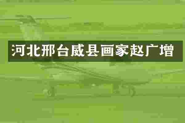 河北邢台威县画家赵广增