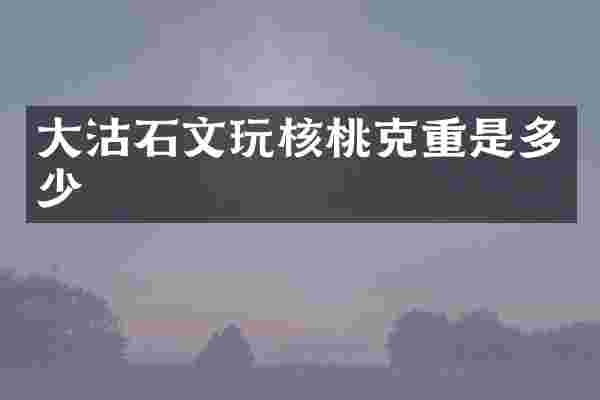 大沽石文玩核桃克重是多少