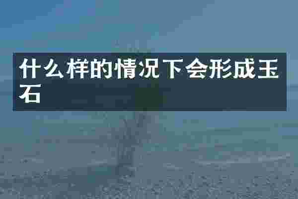 什么样的情况下会形成玉石