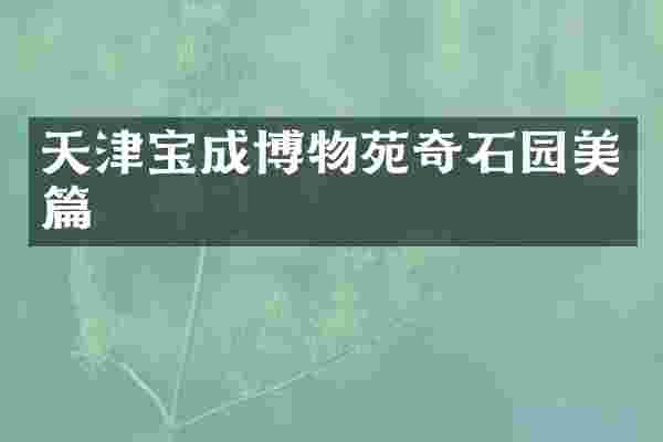 天津宝成博物苑奇石园美篇