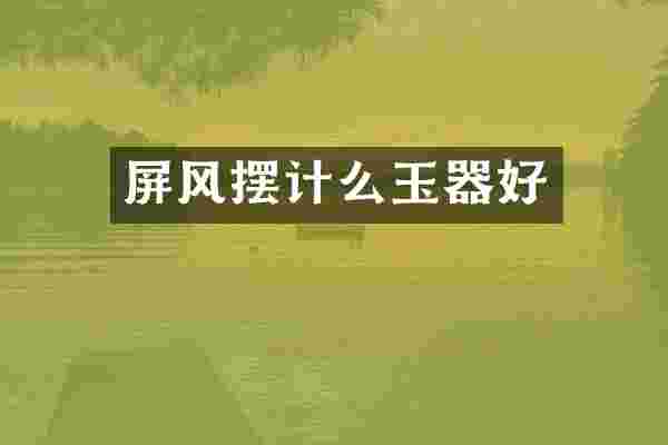 屏风摆计么玉器好