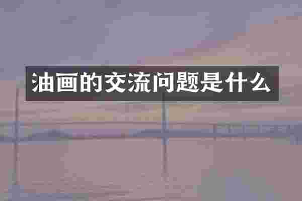 油画的交流问题是什么
