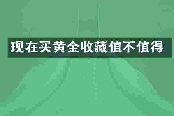 现在买黄金收藏值不值得