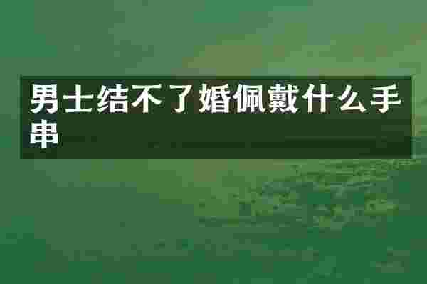 男士结不了婚佩戴什么手串