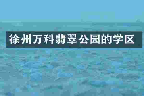 徐州万科翡翠公园的学区