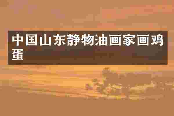 中国山东静物油画家画鸡蛋