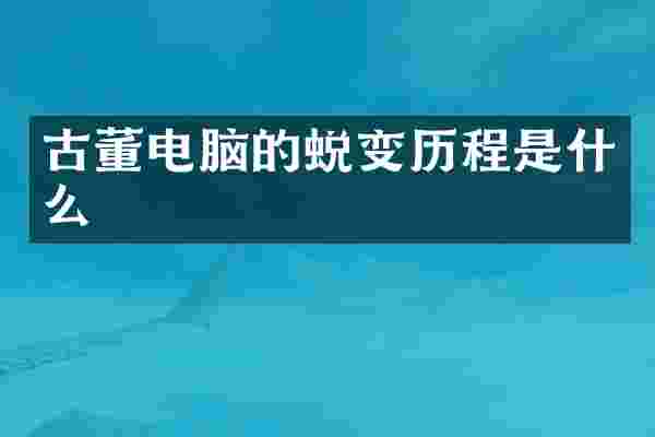 古董电脑的蜕变历程是什么