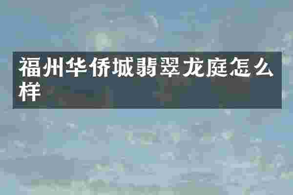福州华侨城翡翠龙庭怎么样