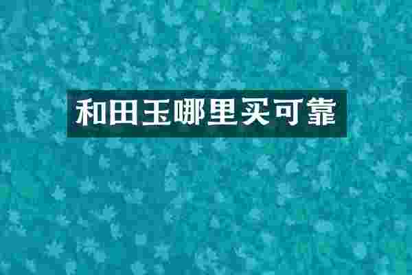 和田玉哪里买可靠