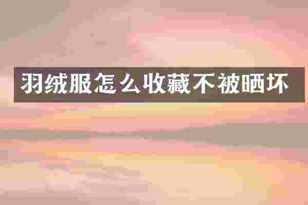 羽绒服怎么收藏不被晒坏
