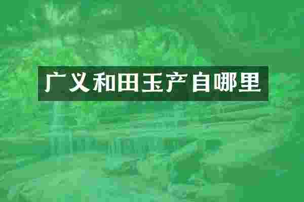 广义和田玉产自哪里