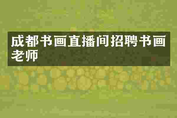 成都书画直播间招聘书画老师