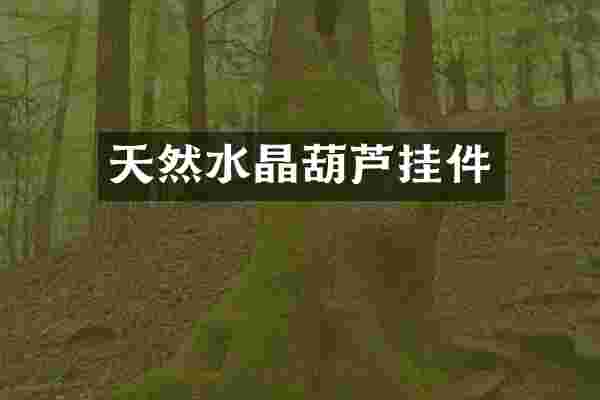 天然水晶葫芦挂件