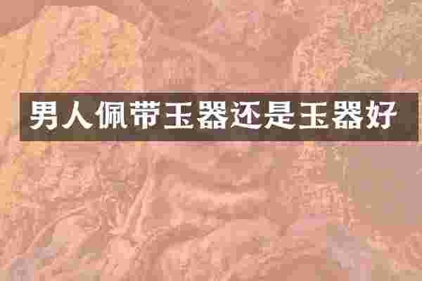 男人佩带玉器还是玉器好