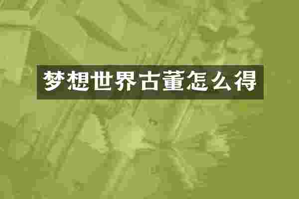 梦想世界古董怎么得