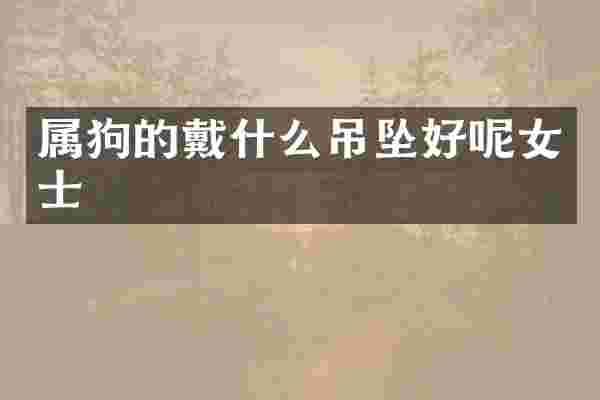 属狗的戴什么吊坠好呢女士