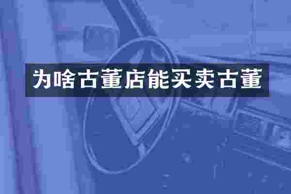 为啥古董店能买卖古董