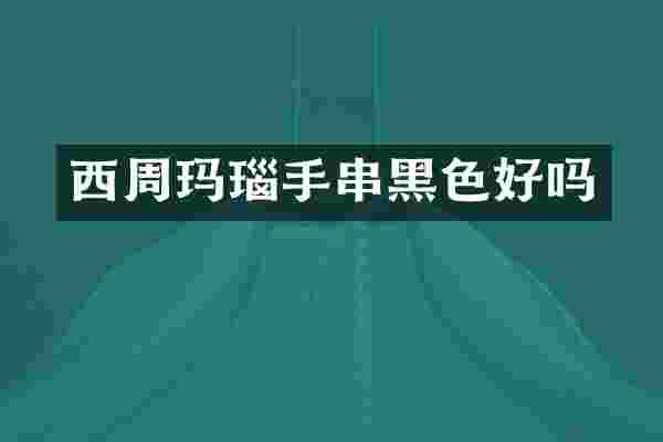 西周玛瑙手串黑色好吗