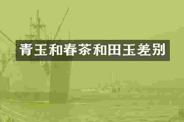 青玉和春茶和田玉差别