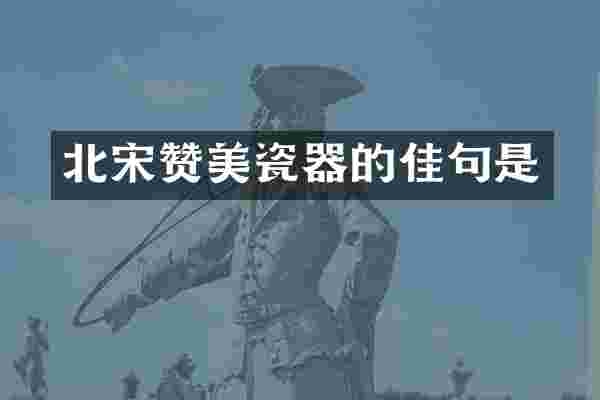 北宋赞美瓷器的佳句是
