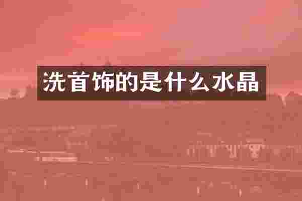 洗首饰的是什么水晶