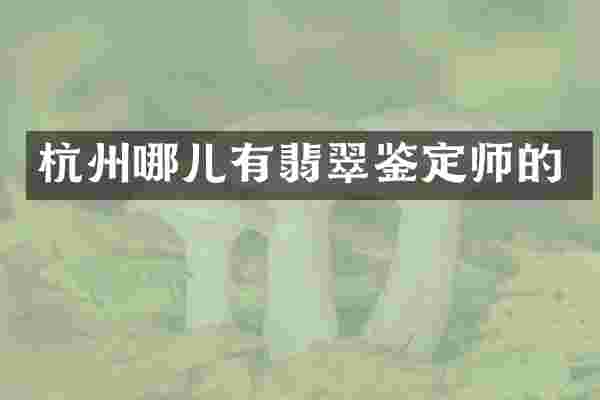 杭州哪儿有翡翠鉴定师的