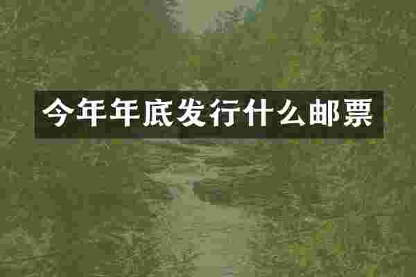 今年年底发行什么邮票