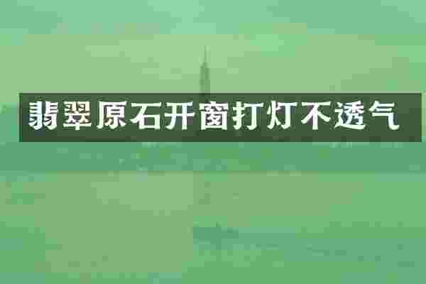 翡翠原石开窗打灯不透气