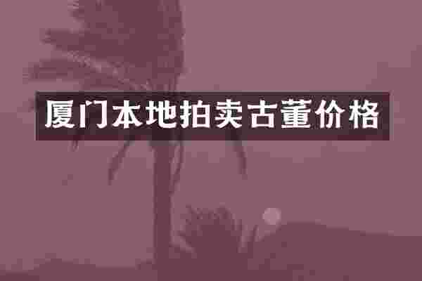 厦门本地拍卖古董价格