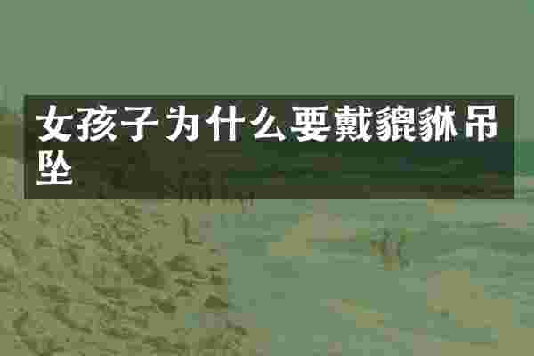 女孩子为什么要戴貔貅吊坠