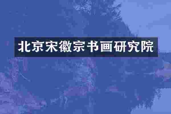 北京宋徽宗书画研究院
