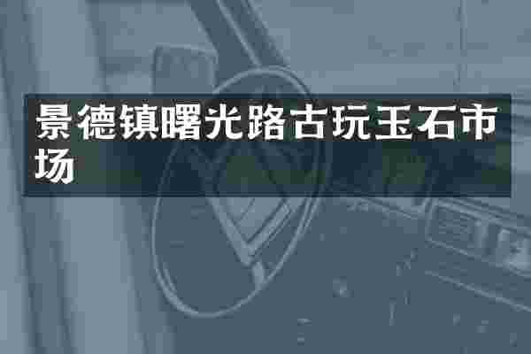 景德镇曙光路古玩玉石市场