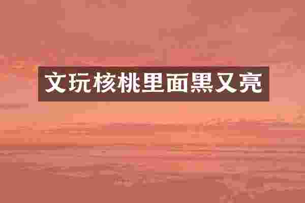 文玩核桃里面黑又亮