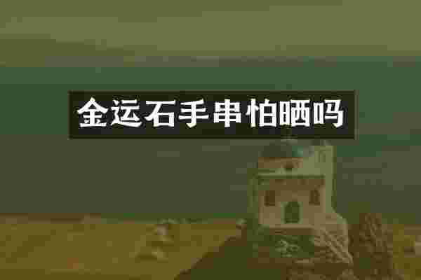 金运石手串怕晒吗