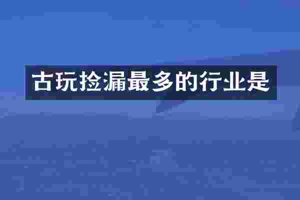 古玩捡漏最多的行业是