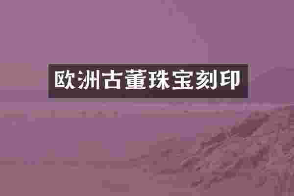 欧洲古董珠宝刻印