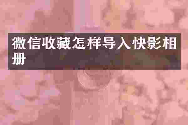 微信收藏怎样导入快影相册