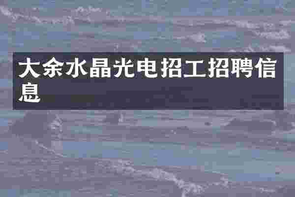大余水晶光电招工招聘信息