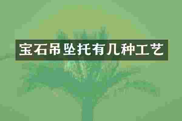 宝石吊坠托有几种工艺