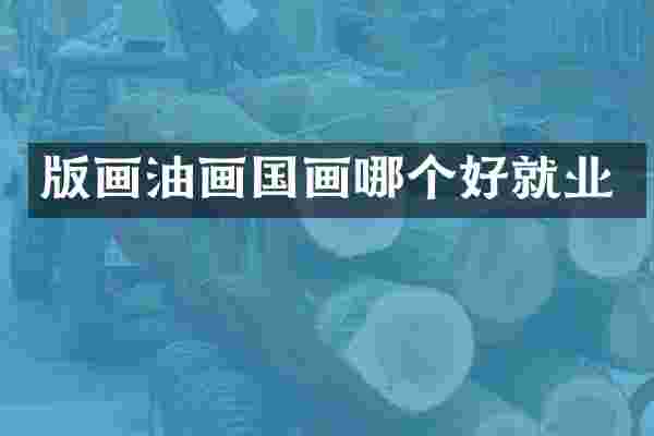 版画油画国画哪个好就业