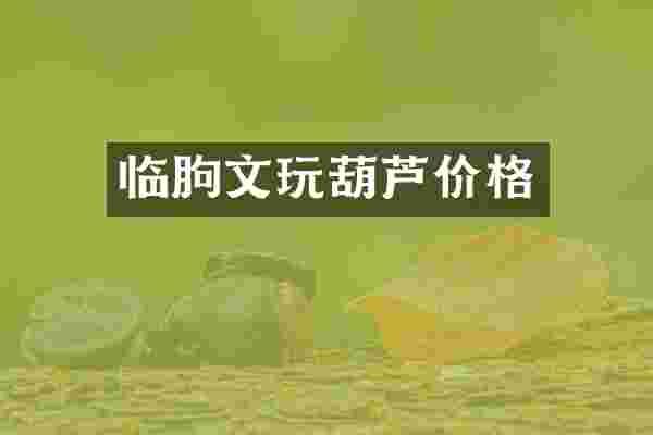 临朐文玩葫芦价格