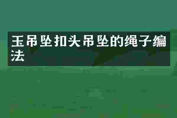 玉吊坠扣头吊坠的绳子编法