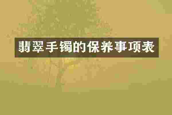 翡翠手镯的保养事项表